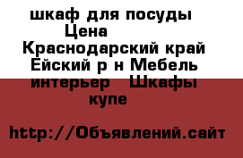  шкаф для посуды › Цена ­ 3 500 - Краснодарский край, Ейский р-н Мебель, интерьер » Шкафы, купе   